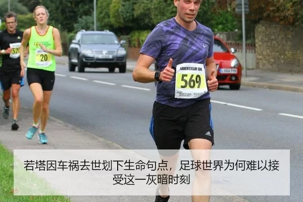 若塔因车祸去世划下生命句点，足球世界为何难以接受这一灰暗时刻