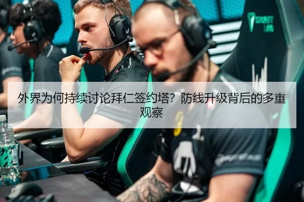 外界为何持续讨论拜仁签约塔？防线升级背后的多重观察